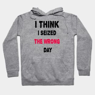 I Think I Seized The Wrong Day Hoodie